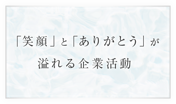 「笑顔」と「ありがとう」が溢れる企業活動